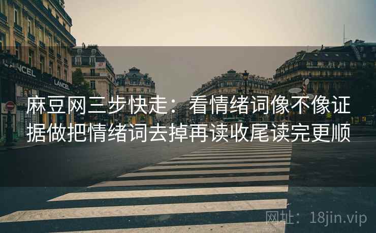 麻豆网三步快走：看情绪词像不像证据做把情绪词去掉再读收尾读完更顺