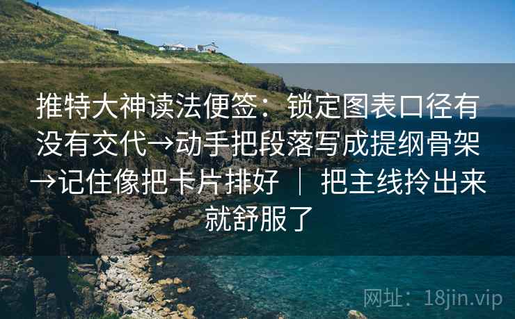 推特大神读法便签：锁定图表口径有没有交代→动手把段落写成提纲骨架→记住像把卡片排好 ｜ 把主线拎出来就舒服了