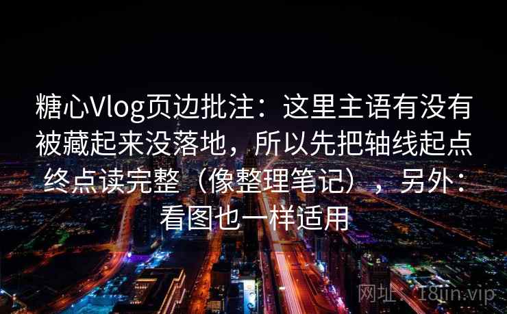 糖心Vlog页边批注：这里主语有没有被藏起来没落地，所以先把轴线起点终点读完整（像整理笔记），另外：看图也一样适用