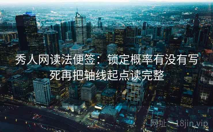 秀人网读法便签：锁定概率有没有写死再把轴线起点读完整