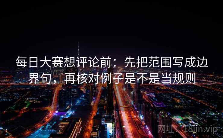 每日大赛想评论前：先把范围写成边界句，再核对例子是不是当规则