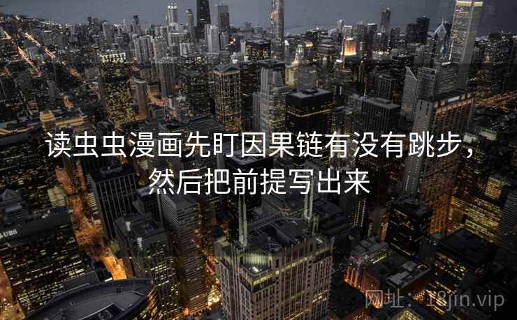 读虫虫漫画先盯因果链有没有跳步，然后把前提写出来