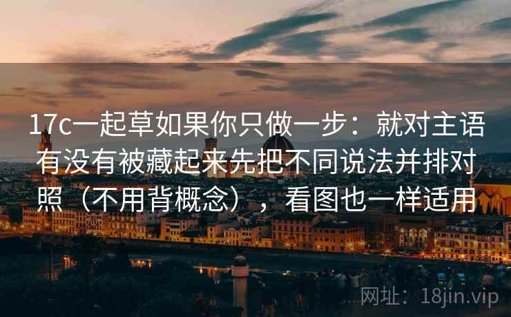 17c一起草如果你只做一步：就对主语有没有被藏起来先把不同说法并排对照（不用背概念），看图也一样适用