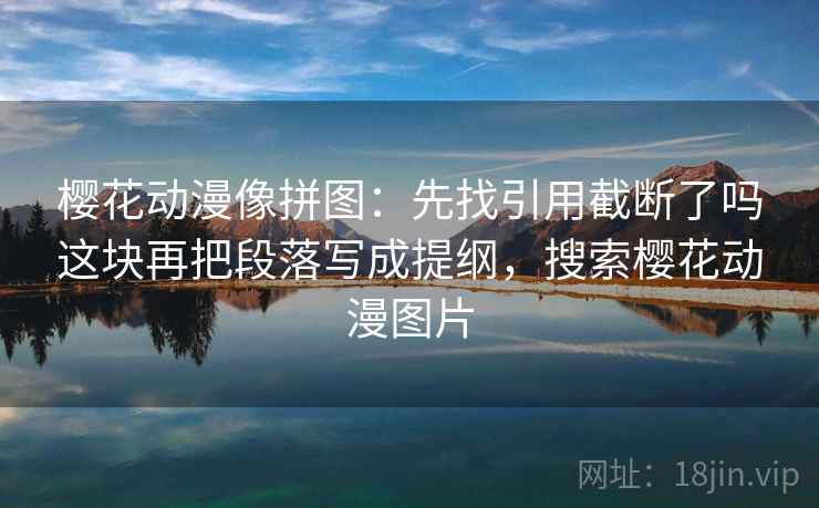 樱花动漫像拼图：先找引用截断了吗这块再把段落写成提纲，搜索樱花动漫图片