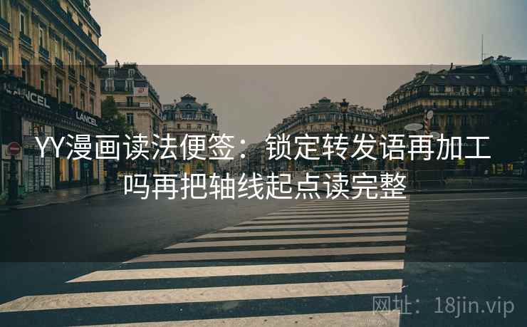 YY漫画读法便签：锁定转发语再加工吗再把轴线起点读完整