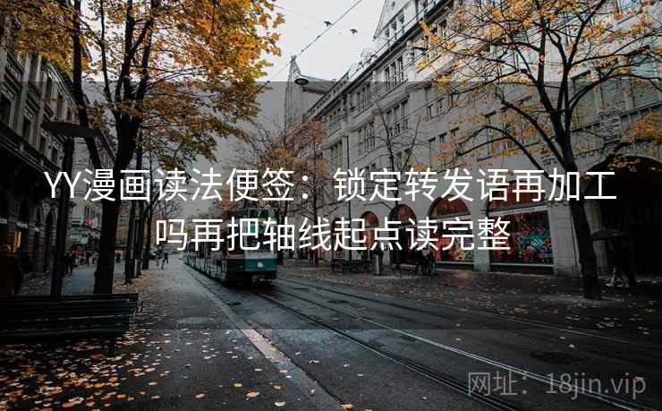 YY漫画读法便签：锁定转发语再加工吗再把轴线起点读完整