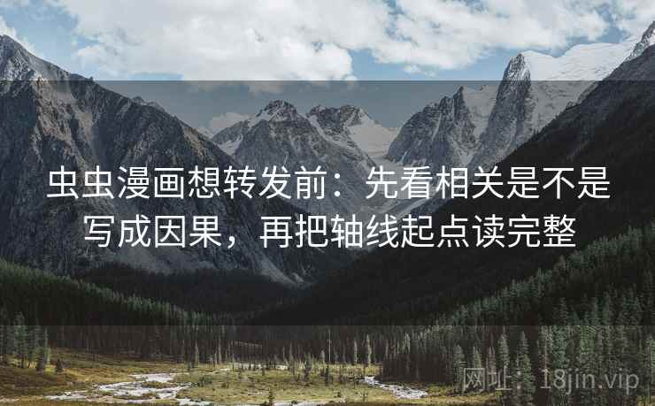 虫虫漫画想转发前：先看相关是不是写成因果，再把轴线起点读完整
