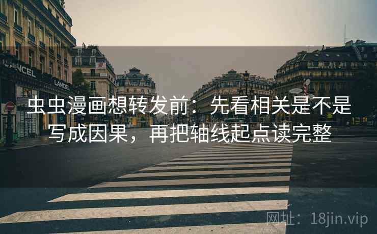 虫虫漫画想转发前：先看相关是不是写成因果，再把轴线起点读完整