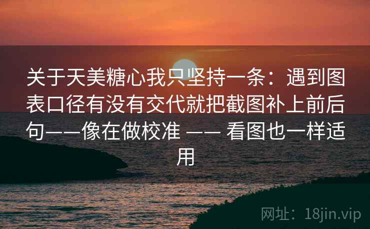 关于天美糖心我只坚持一条：遇到图表口径有没有交代就把截图补上前后句——像在做校准 —— 看图也一样适用
